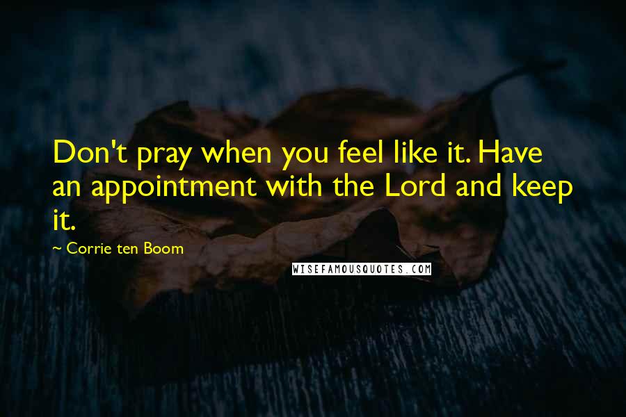 Corrie Ten Boom Quotes: Don't pray when you feel like it. Have an appointment with the Lord and keep it.