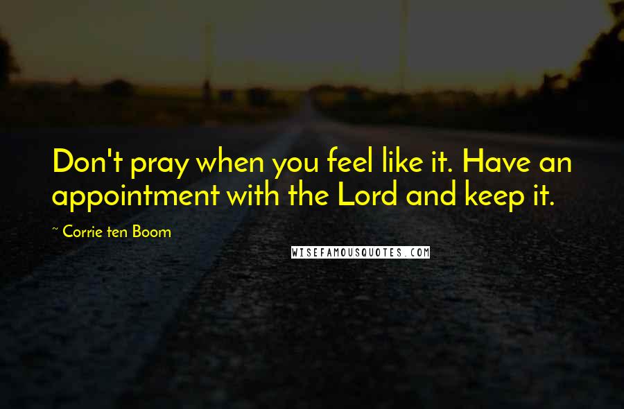 Corrie Ten Boom Quotes: Don't pray when you feel like it. Have an appointment with the Lord and keep it.