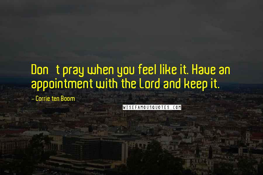 Corrie Ten Boom Quotes: Don't pray when you feel like it. Have an appointment with the Lord and keep it.