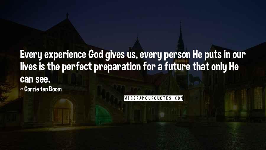 Corrie Ten Boom Quotes: Every experience God gives us, every person He puts in our lives is the perfect preparation for a future that only He can see.