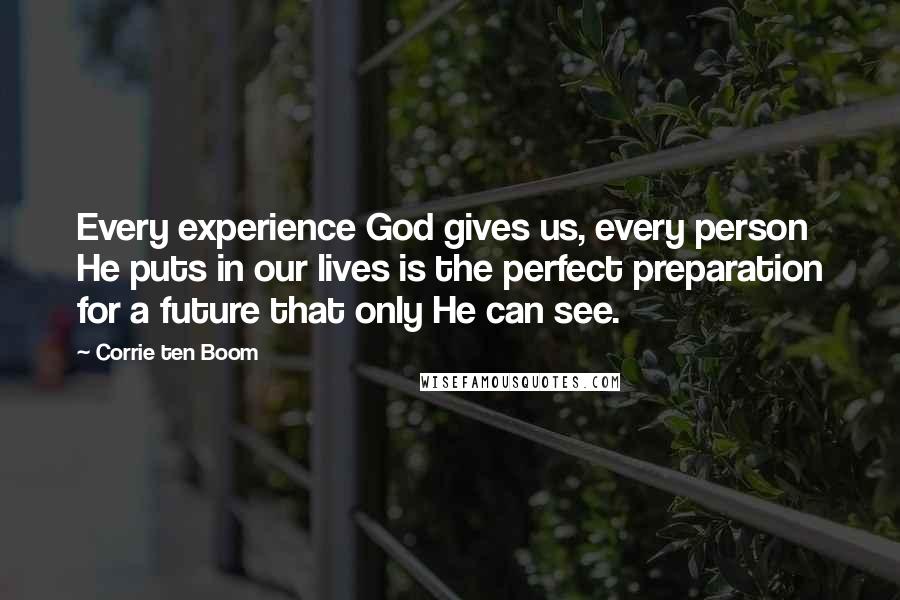 Corrie Ten Boom Quotes: Every experience God gives us, every person He puts in our lives is the perfect preparation for a future that only He can see.