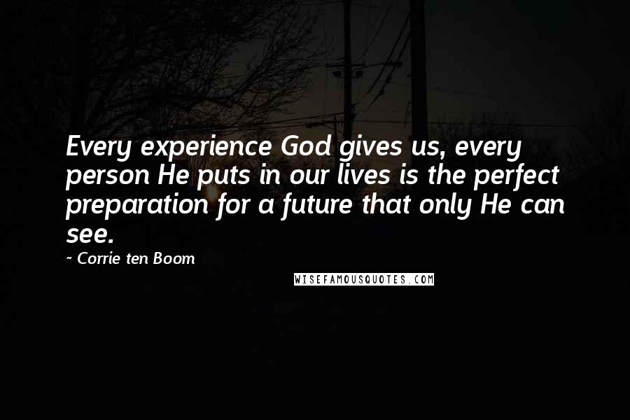 Corrie Ten Boom Quotes: Every experience God gives us, every person He puts in our lives is the perfect preparation for a future that only He can see.