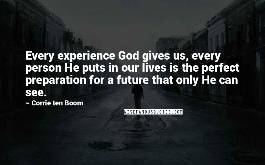 Corrie Ten Boom Quotes: Every experience God gives us, every person He puts in our lives is the perfect preparation for a future that only He can see.