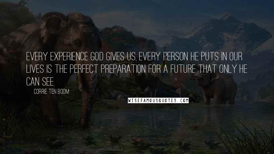 Corrie Ten Boom Quotes: Every experience God gives us, every person He puts in our lives is the perfect preparation for a future that only He can see.