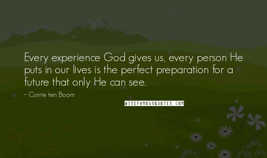 Corrie Ten Boom Quotes: Every experience God gives us, every person He puts in our lives is the perfect preparation for a future that only He can see.