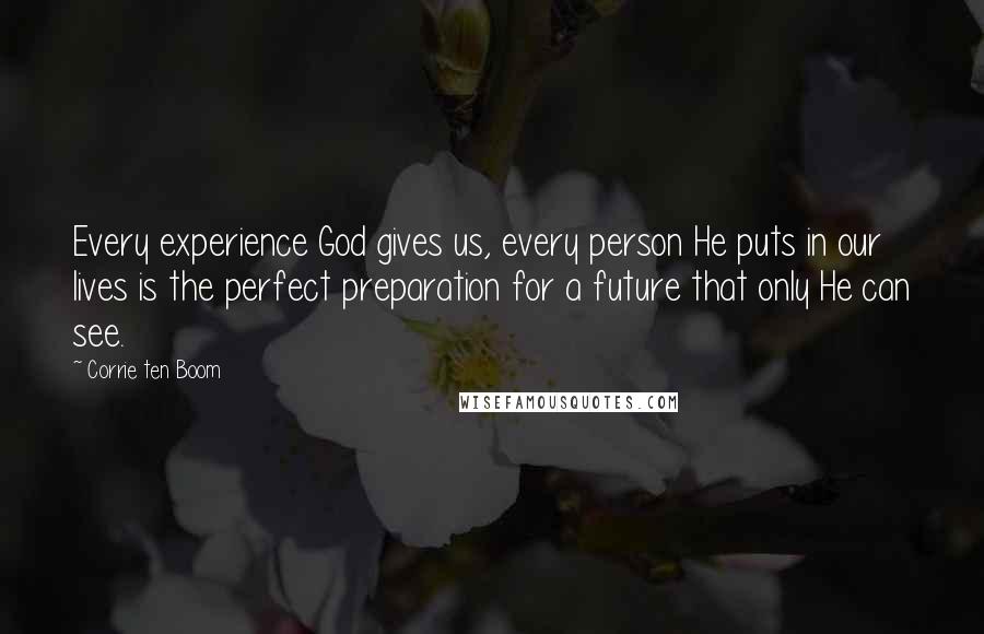 Corrie Ten Boom Quotes: Every experience God gives us, every person He puts in our lives is the perfect preparation for a future that only He can see.