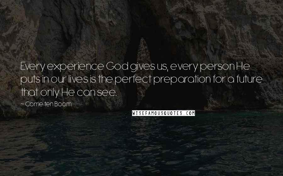 Corrie Ten Boom Quotes: Every experience God gives us, every person He puts in our lives is the perfect preparation for a future that only He can see.