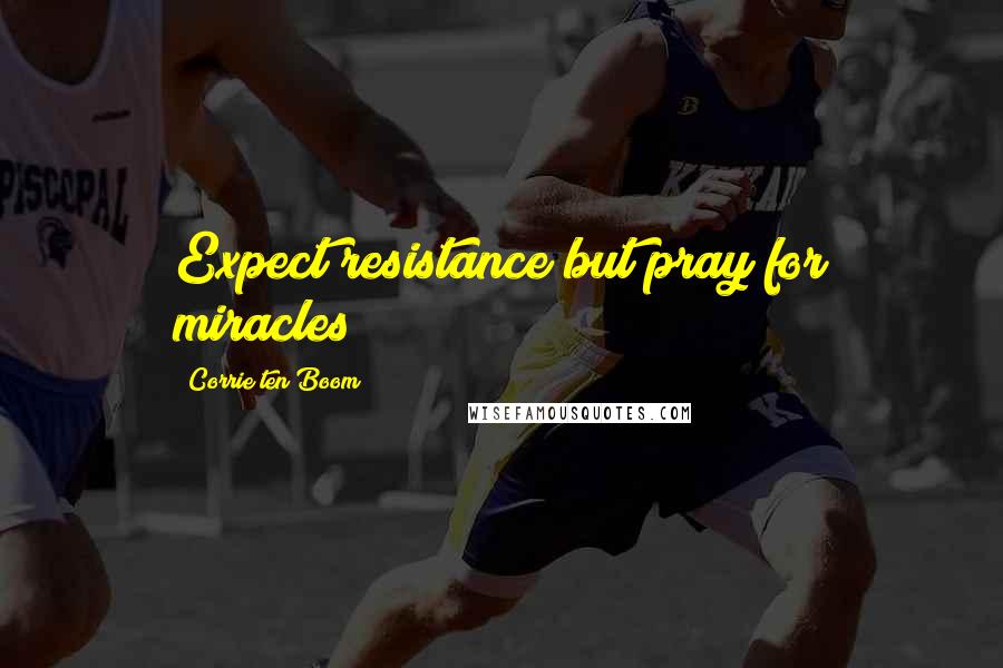 Corrie Ten Boom Quotes: Expect resistance but pray for miracles!