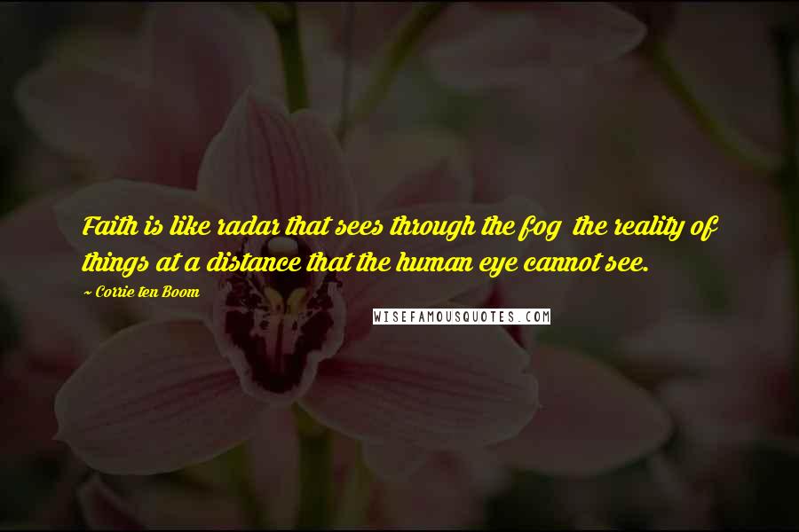 Corrie Ten Boom Quotes: Faith is like radar that sees through the fog the reality of things at a distance that the human eye cannot see.