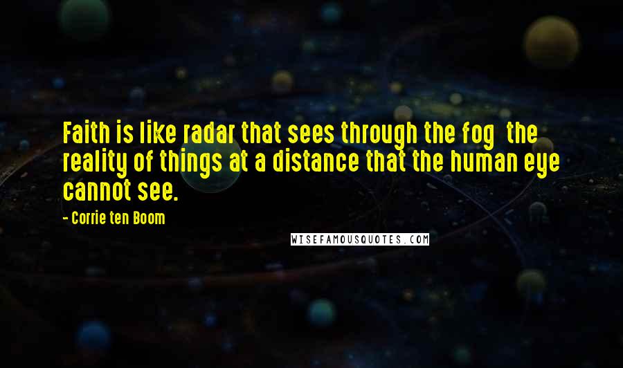 Corrie Ten Boom Quotes: Faith is like radar that sees through the fog the reality of things at a distance that the human eye cannot see.