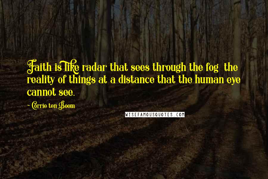 Corrie Ten Boom Quotes: Faith is like radar that sees through the fog the reality of things at a distance that the human eye cannot see.