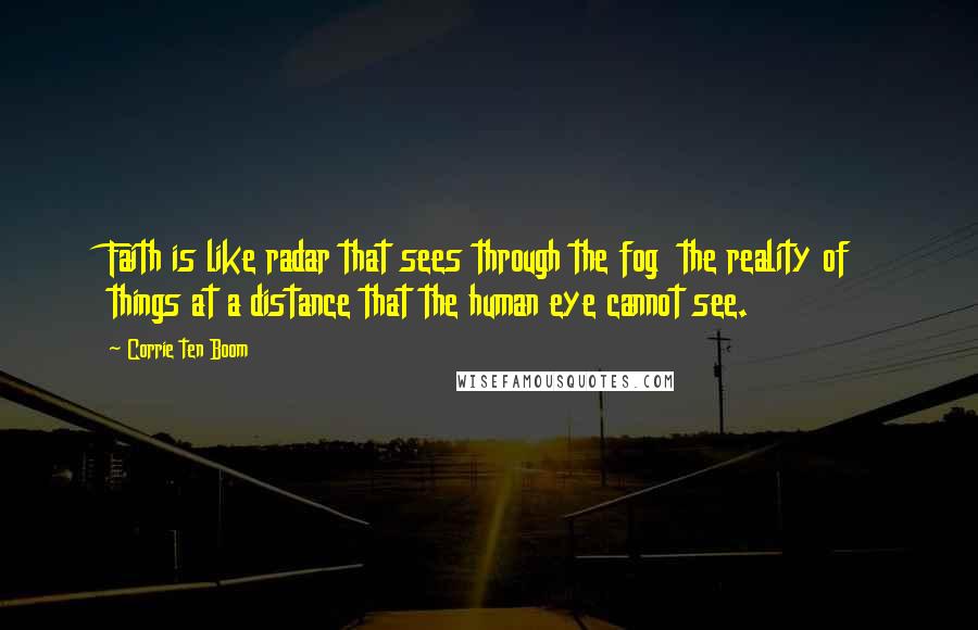 Corrie Ten Boom Quotes: Faith is like radar that sees through the fog the reality of things at a distance that the human eye cannot see.