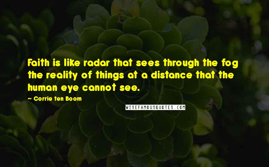 Corrie Ten Boom Quotes: Faith is like radar that sees through the fog the reality of things at a distance that the human eye cannot see.