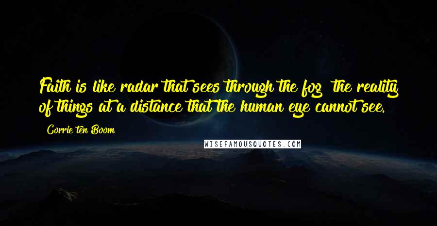 Corrie Ten Boom Quotes: Faith is like radar that sees through the fog the reality of things at a distance that the human eye cannot see.
