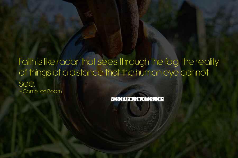 Corrie Ten Boom Quotes: Faith is like radar that sees through the fog the reality of things at a distance that the human eye cannot see.