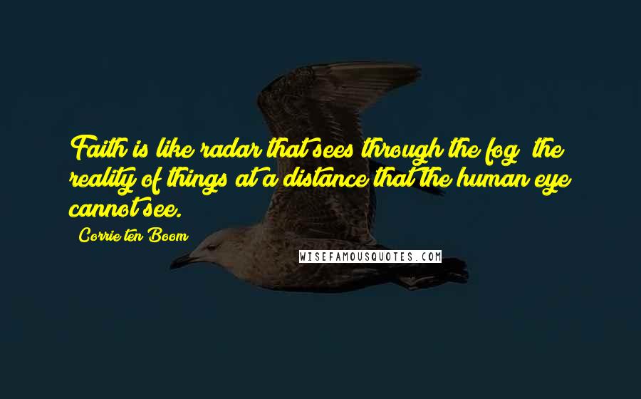 Corrie Ten Boom Quotes: Faith is like radar that sees through the fog the reality of things at a distance that the human eye cannot see.