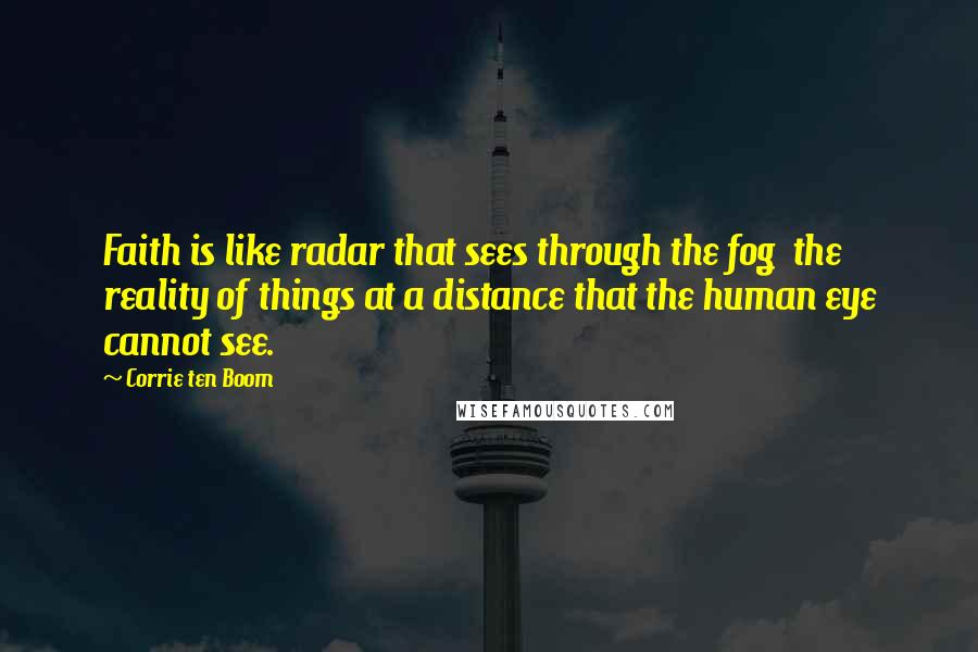 Corrie Ten Boom Quotes: Faith is like radar that sees through the fog the reality of things at a distance that the human eye cannot see.
