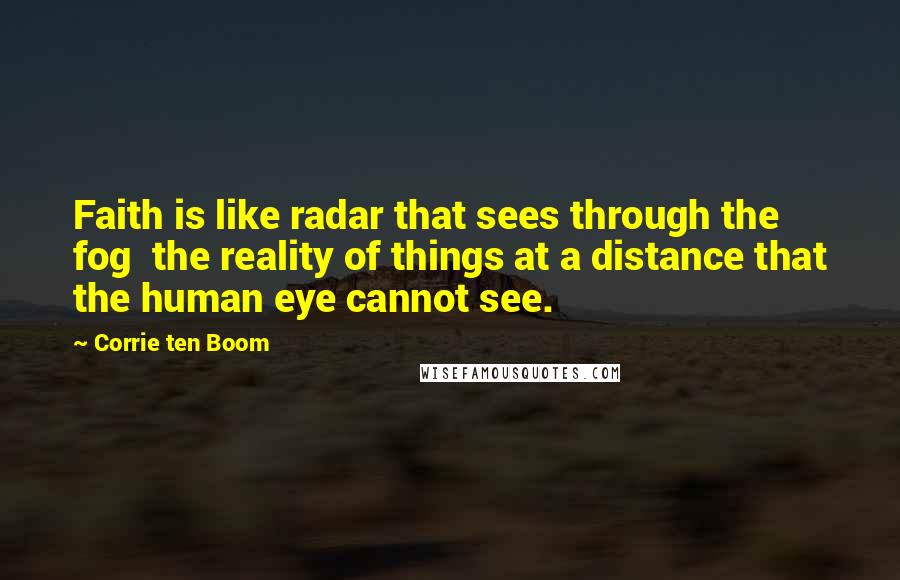 Corrie Ten Boom Quotes: Faith is like radar that sees through the fog the reality of things at a distance that the human eye cannot see.