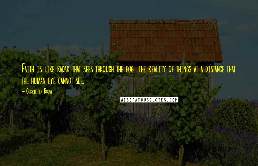 Corrie Ten Boom Quotes: Faith is like radar that sees through the fog the reality of things at a distance that the human eye cannot see.