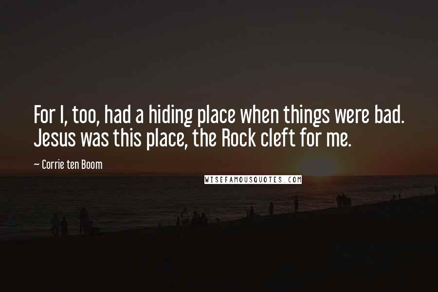 Corrie Ten Boom Quotes: For I, too, had a hiding place when things were bad. Jesus was this place, the Rock cleft for me.