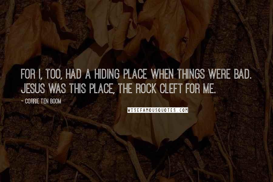 Corrie Ten Boom Quotes: For I, too, had a hiding place when things were bad. Jesus was this place, the Rock cleft for me.