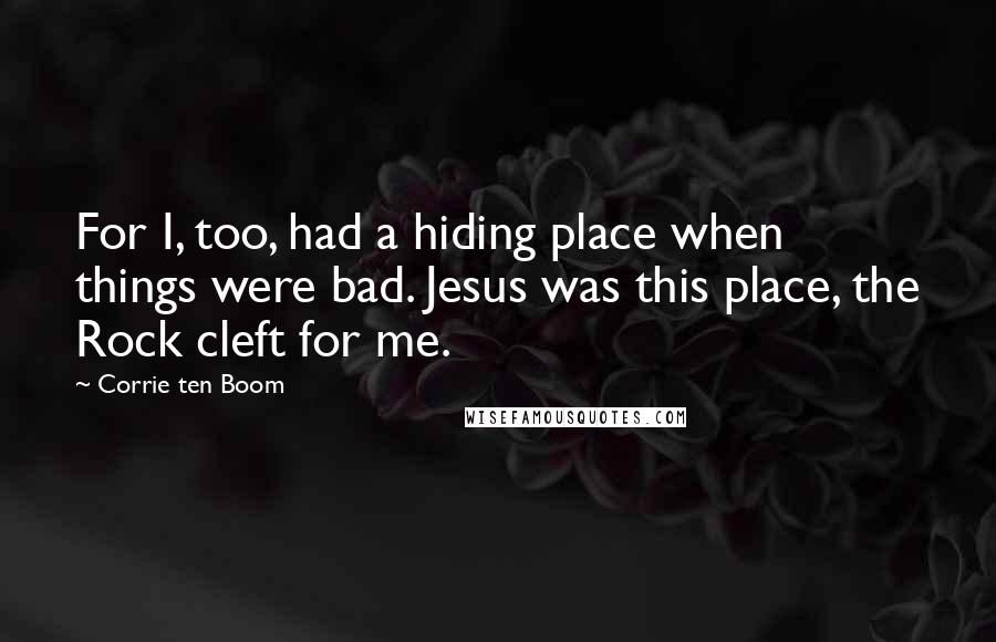 Corrie Ten Boom Quotes: For I, too, had a hiding place when things were bad. Jesus was this place, the Rock cleft for me.