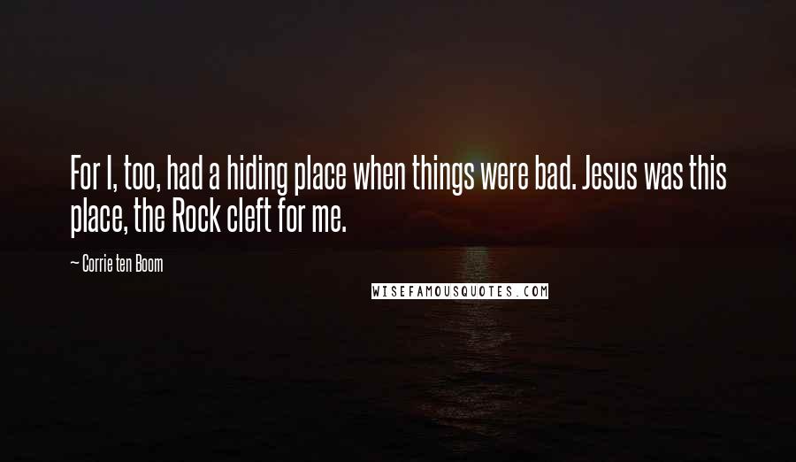 Corrie Ten Boom Quotes: For I, too, had a hiding place when things were bad. Jesus was this place, the Rock cleft for me.