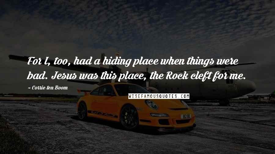 Corrie Ten Boom Quotes: For I, too, had a hiding place when things were bad. Jesus was this place, the Rock cleft for me.
