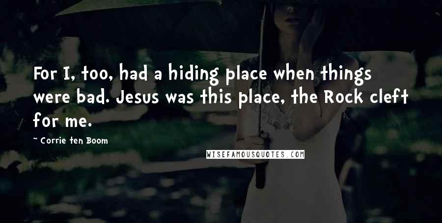 Corrie Ten Boom Quotes: For I, too, had a hiding place when things were bad. Jesus was this place, the Rock cleft for me.