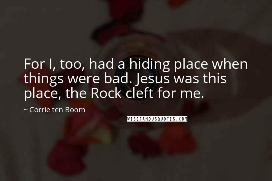 Corrie Ten Boom Quotes: For I, too, had a hiding place when things were bad. Jesus was this place, the Rock cleft for me.