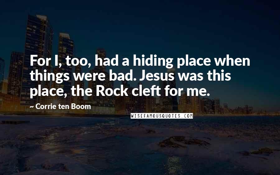 Corrie Ten Boom Quotes: For I, too, had a hiding place when things were bad. Jesus was this place, the Rock cleft for me.