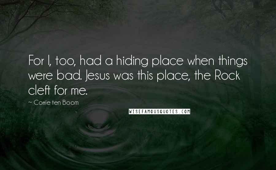 Corrie Ten Boom Quotes: For I, too, had a hiding place when things were bad. Jesus was this place, the Rock cleft for me.