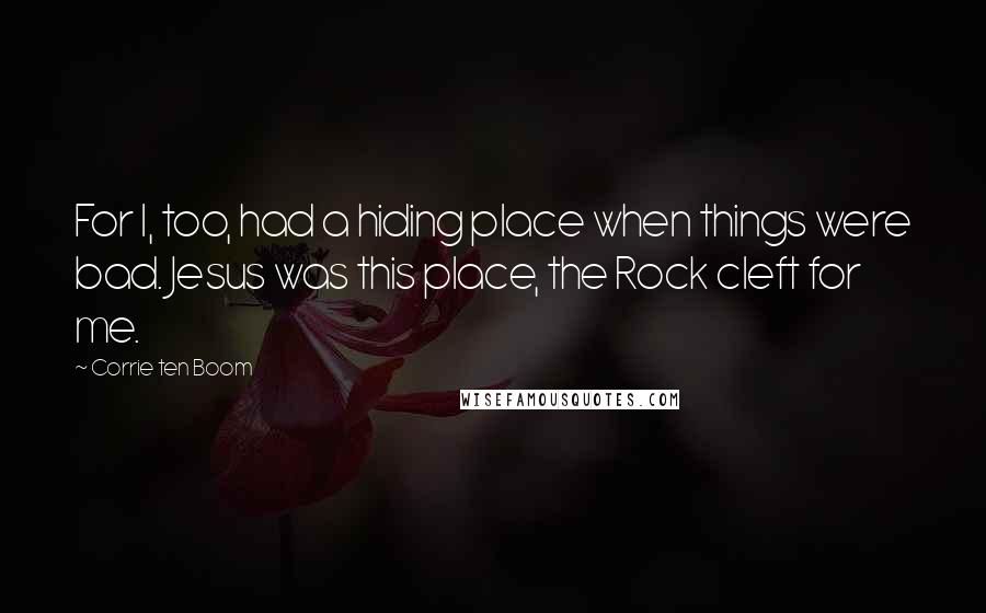 Corrie Ten Boom Quotes: For I, too, had a hiding place when things were bad. Jesus was this place, the Rock cleft for me.