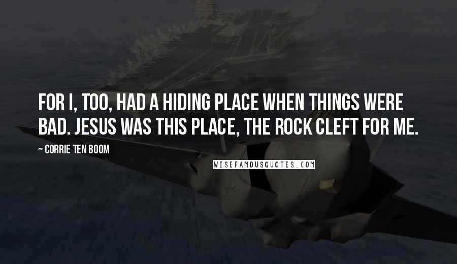 Corrie Ten Boom Quotes: For I, too, had a hiding place when things were bad. Jesus was this place, the Rock cleft for me.