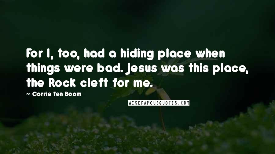 Corrie Ten Boom Quotes: For I, too, had a hiding place when things were bad. Jesus was this place, the Rock cleft for me.