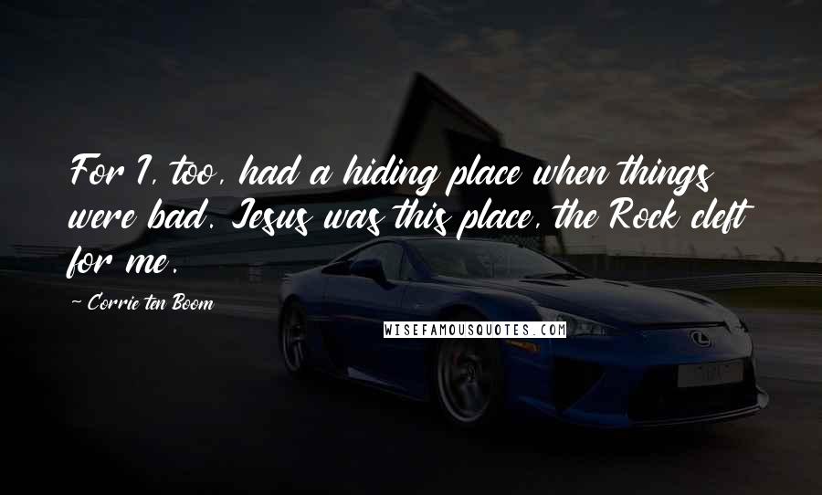 Corrie Ten Boom Quotes: For I, too, had a hiding place when things were bad. Jesus was this place, the Rock cleft for me.