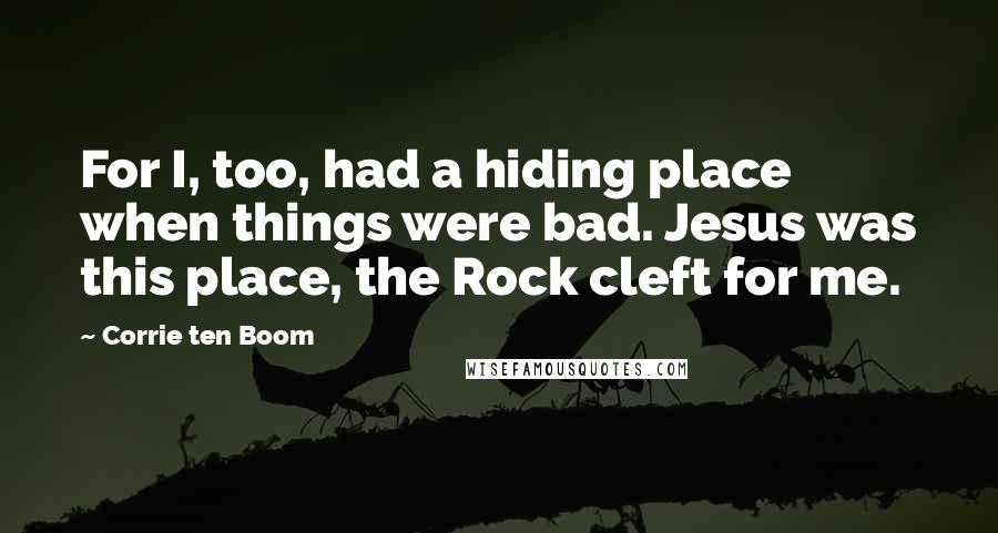 Corrie Ten Boom Quotes: For I, too, had a hiding place when things were bad. Jesus was this place, the Rock cleft for me.