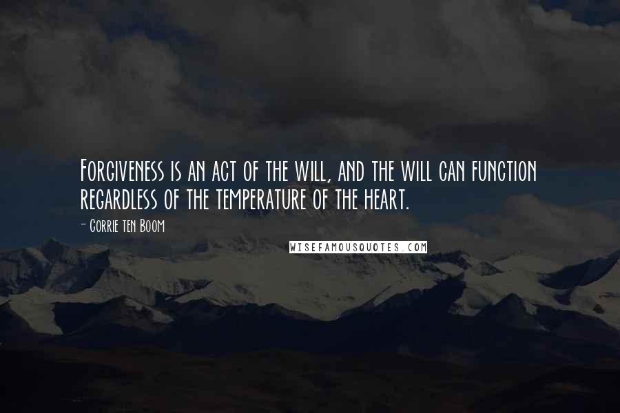 Corrie Ten Boom Quotes: Forgiveness is an act of the will, and the will can function regardless of the temperature of the heart.