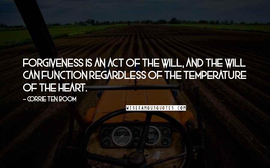 Corrie Ten Boom Quotes: Forgiveness is an act of the will, and the will can function regardless of the temperature of the heart.