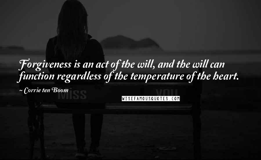 Corrie Ten Boom Quotes: Forgiveness is an act of the will, and the will can function regardless of the temperature of the heart.