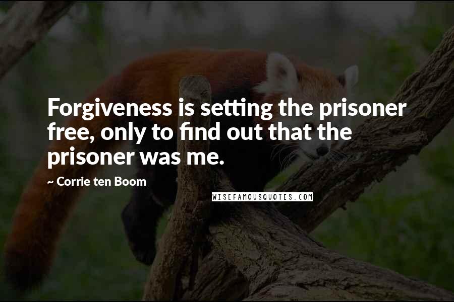 Corrie Ten Boom Quotes: Forgiveness is setting the prisoner free, only to find out that the prisoner was me.