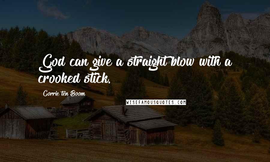 Corrie Ten Boom Quotes: God can give a straight blow with a crooked stick.