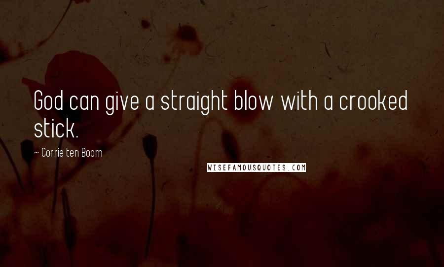 Corrie Ten Boom Quotes: God can give a straight blow with a crooked stick.