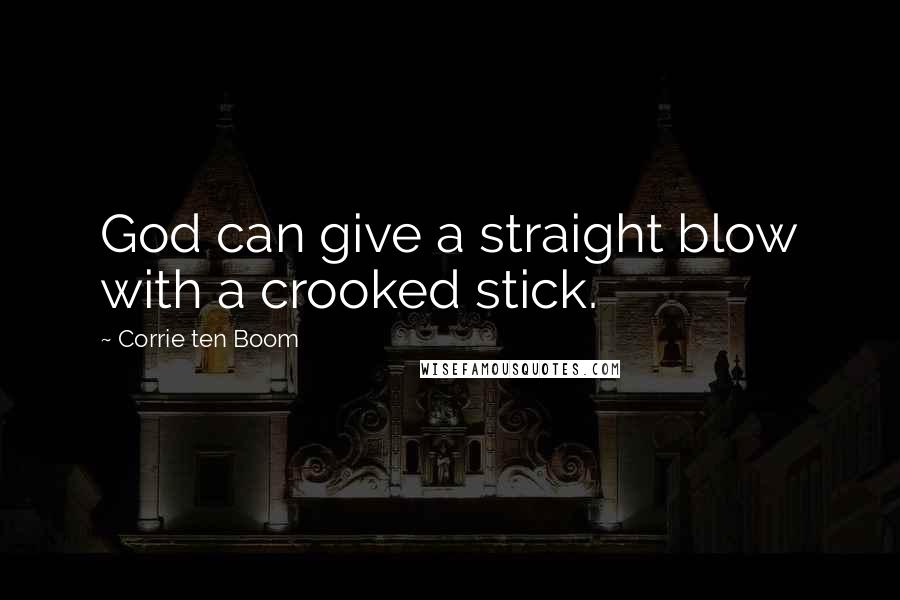 Corrie Ten Boom Quotes: God can give a straight blow with a crooked stick.