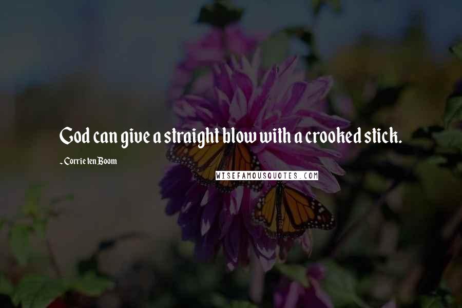 Corrie Ten Boom Quotes: God can give a straight blow with a crooked stick.