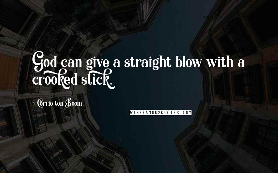 Corrie Ten Boom Quotes: God can give a straight blow with a crooked stick.