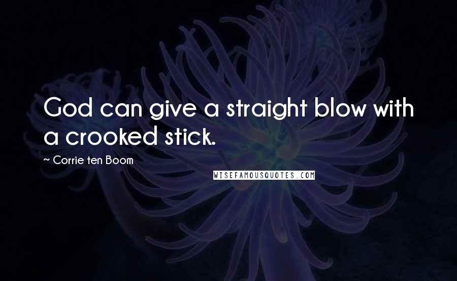 Corrie Ten Boom Quotes: God can give a straight blow with a crooked stick.