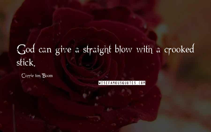 Corrie Ten Boom Quotes: God can give a straight blow with a crooked stick.