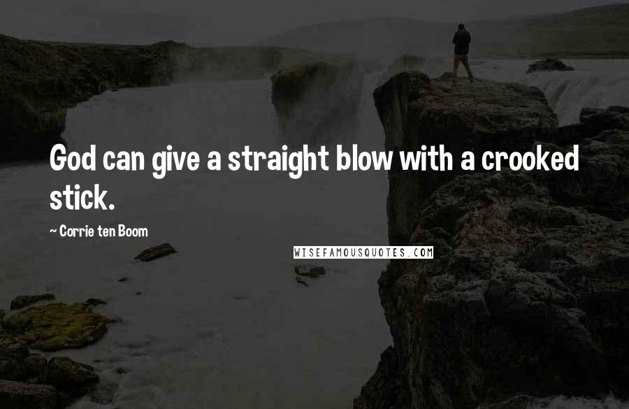 Corrie Ten Boom Quotes: God can give a straight blow with a crooked stick.