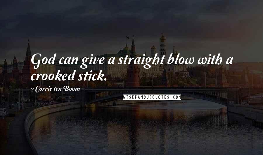 Corrie Ten Boom Quotes: God can give a straight blow with a crooked stick.